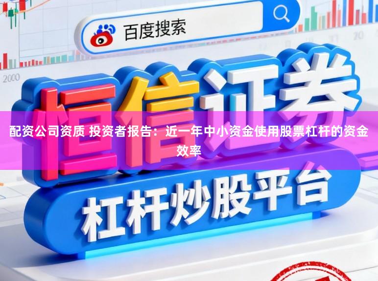 配资公司资质 投资者报告：近一年中小资金使用股票杠杆的资金效率