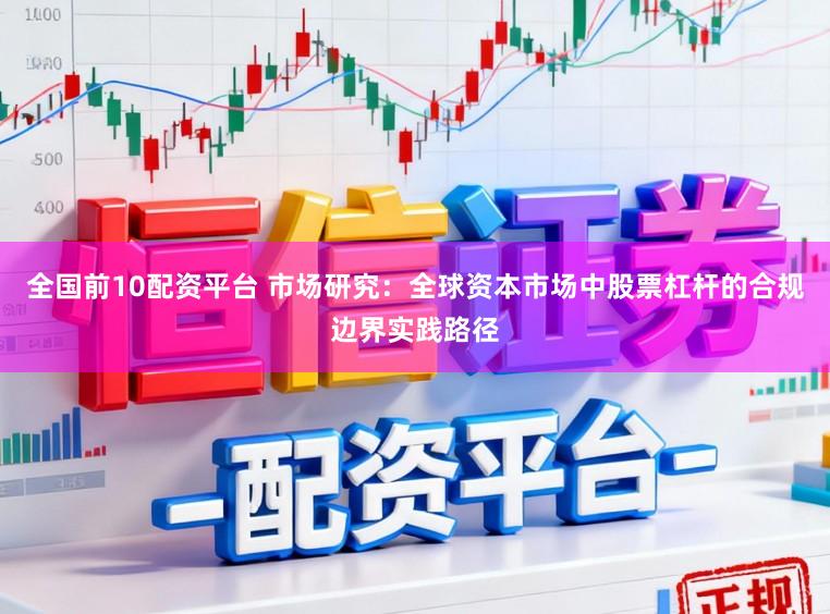 全国前10配资平台 市场研究：全球资本市场中股票杠杆的合规边界实践路径
