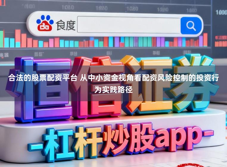 合法的股票配资平台 从中小资金视角看配资风险控制的投资行为实践路径