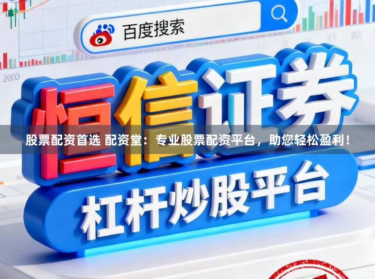 股票配资首选 配资堂：专业股票配资平台，助您轻松盈利！