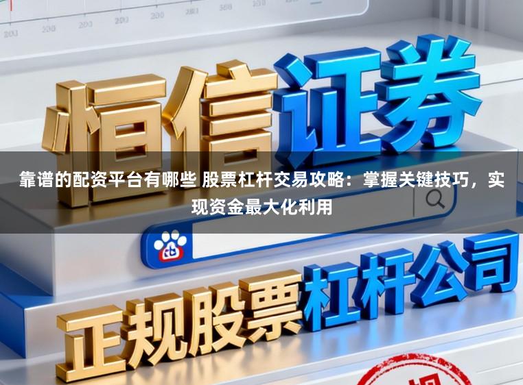 靠谱的配资平台有哪些 股票杠杆交易攻略:掌握关键技巧,实现资金最大化利用