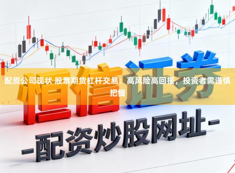 配资公司现状 股票期货杠杆交易：高风险高回报，投资者需谨慎把握