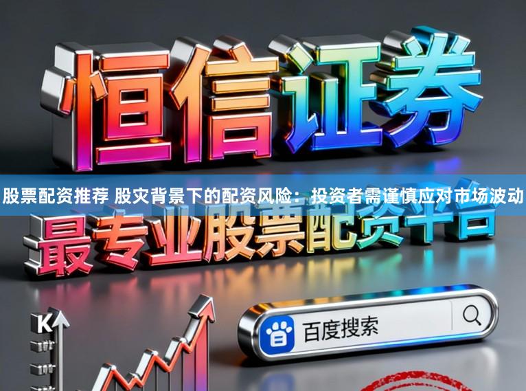 股票配资推荐 股灾背景下的配资风险：投资者需谨慎应对市场波动