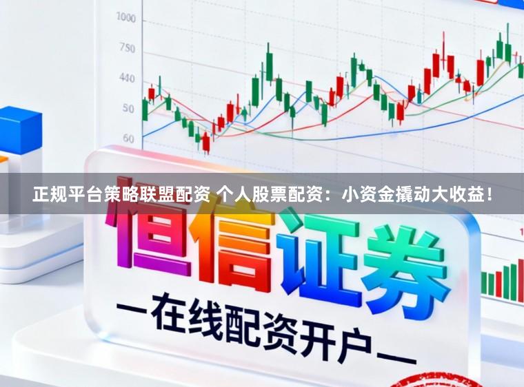 正规平台策略联盟配资 个人股票配资：小资金撬动大收益！