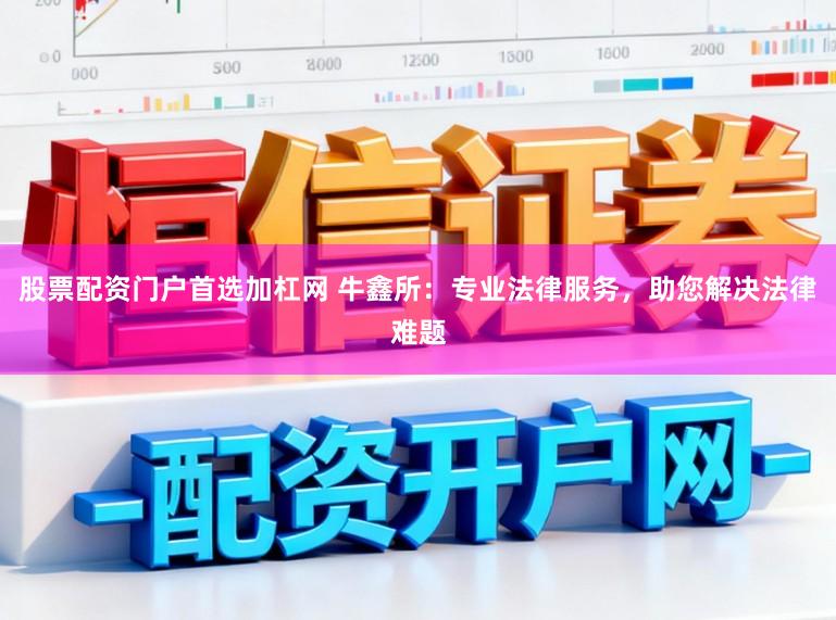 股票配资门户首选加杠网 牛鑫所：专业法律服务，助您解决法律难题
