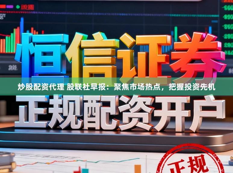 炒股配资代理 股联社早报：聚焦市场热点，把握投资先机