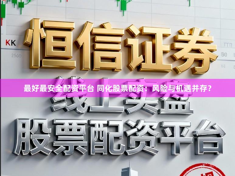 最好最安全配资平台 同化股票配资：风险与机遇并存？