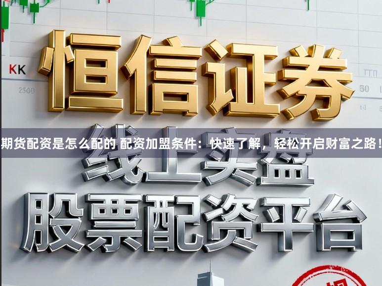 期货配资是怎么配的 配资加盟条件：快速了解，轻松开启财富之路！