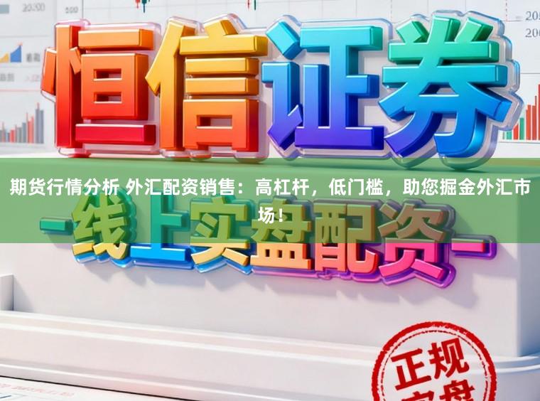 期货行情分析 外汇配资销售：高杠杆，低门槛，助您掘金外汇市场！