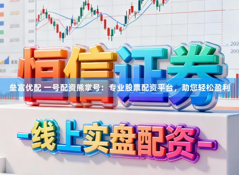 垒富优配 一号配资熊掌号：专业股票配资平台，助您轻松盈利