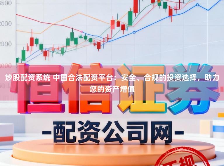 炒股配资系统 中国合法配资平台:安全、合规的投资选择,助力您的资产增值