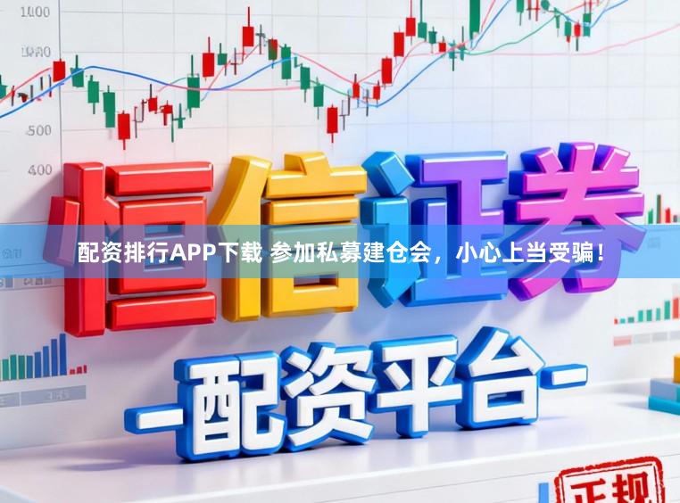 配资排行APP下载 参加私募建仓会，小心上当受骗！
