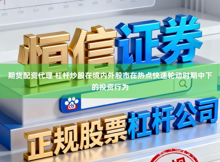 期货配资代理 杠杆炒股在境内外股市在热点快速轮动时期中下的投资行为