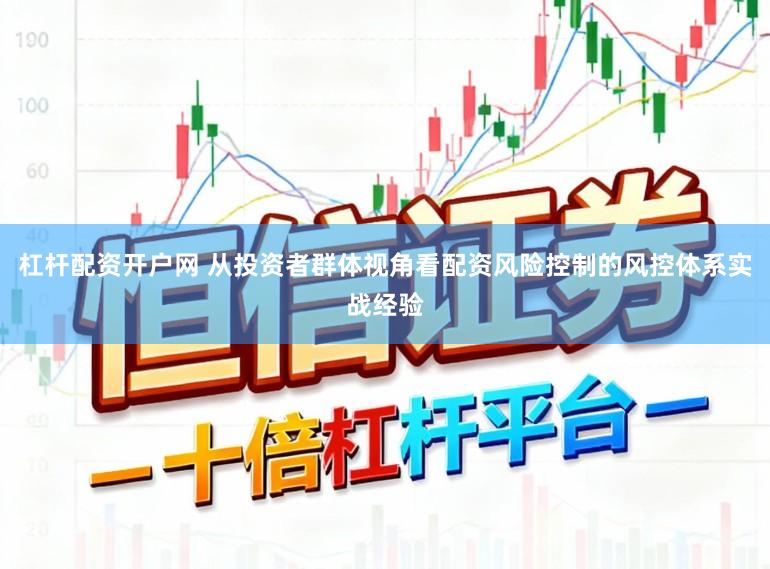 杠杆配资开户网 从投资者群体视角看配资风险控制的风控体系实战经验