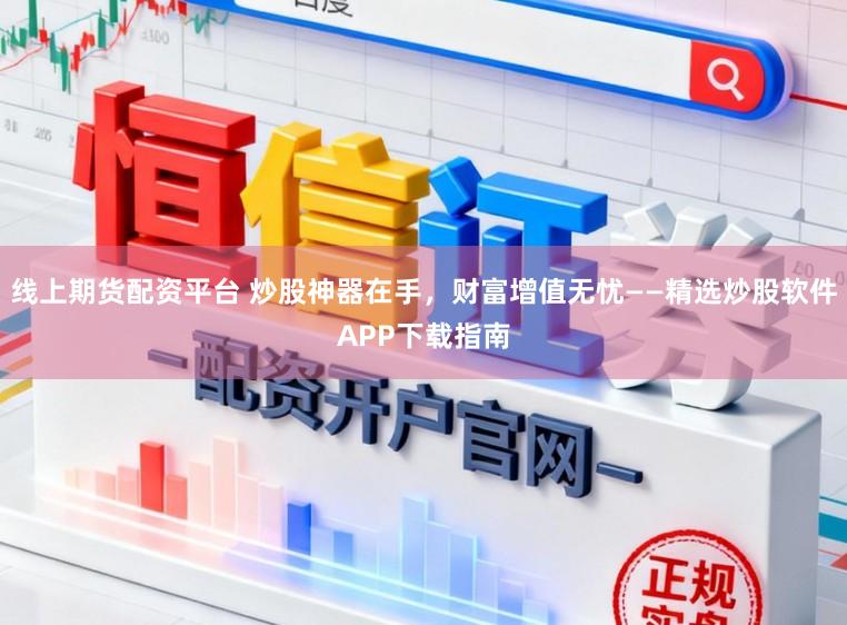 线上期货配资平台 炒股神器在手，财富增值无忧——精选炒股软件APP下载指南