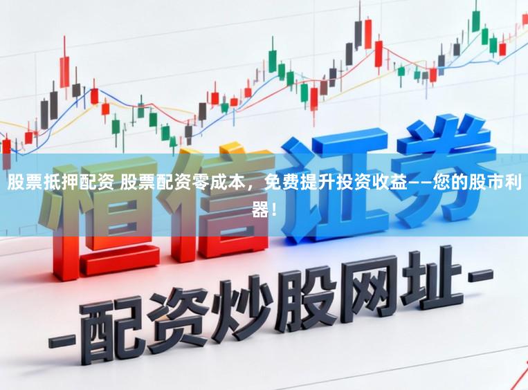 股票抵押配资 股票配资零成本,免费提升投资收益——您的股市利器!