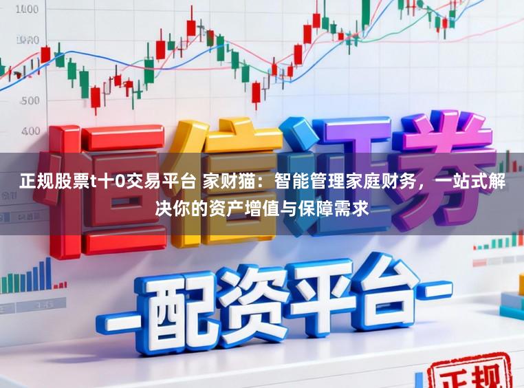 正规股票t十0交易平台 家财猫:智能管理家庭财务,一站式解决你的资产增值与保障需求