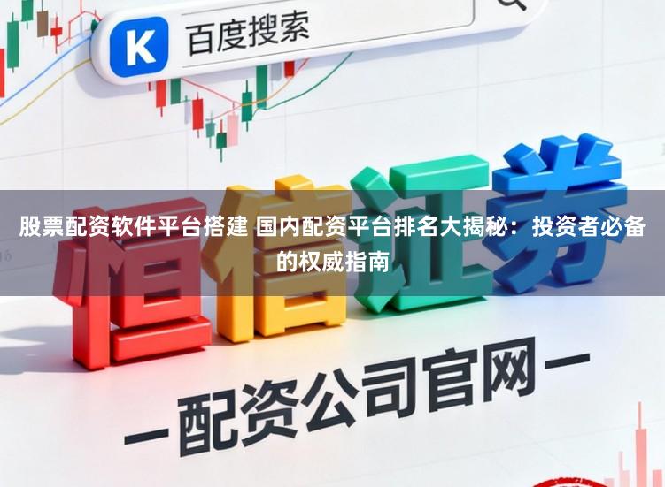 股票配资软件平台搭建 国内配资平台排名大揭秘：投资者必备的权威指南