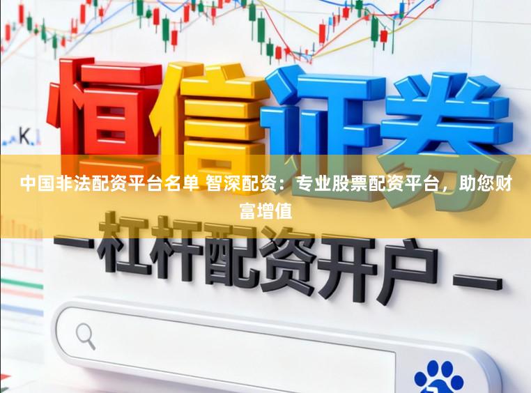 中国非法配资平台名单 智深配资：专业股票配资平台，助您财富增值