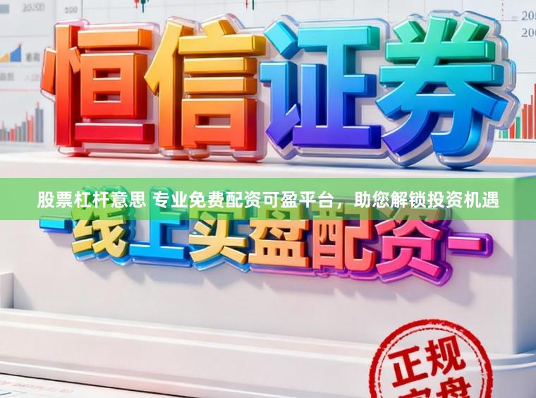 股票杠杆意思 专业免费配资可盈平台,助您解锁投资机遇