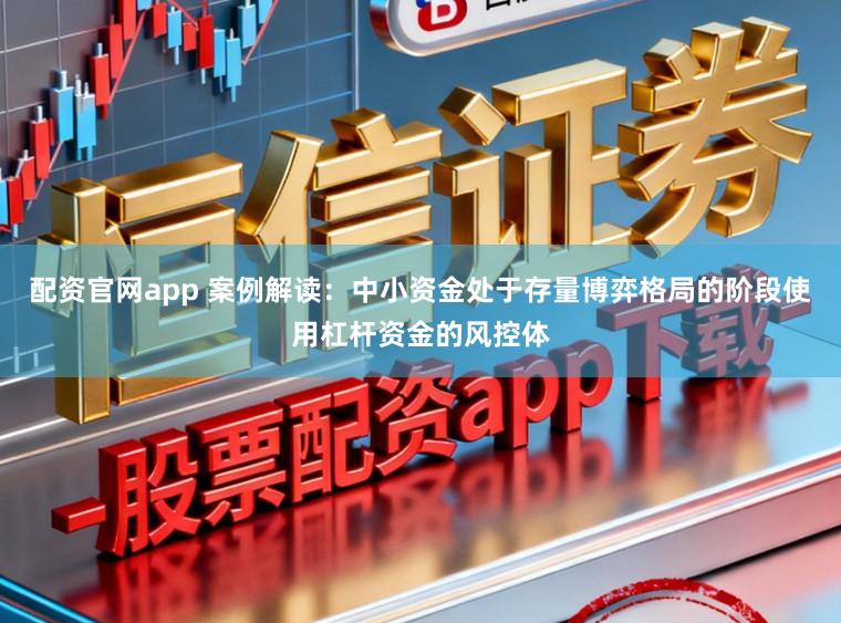 配资官网app 案例解读：中小资金处于存量博弈格局的阶段使用杠杆资金的风控体