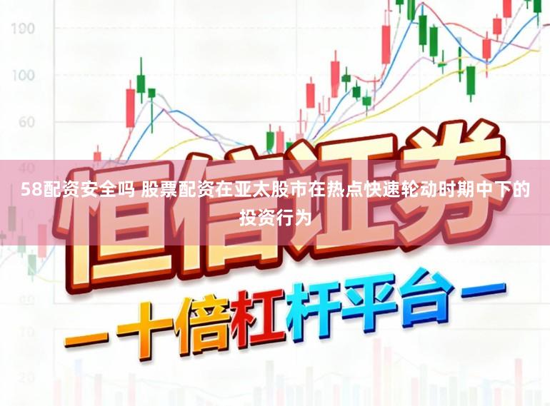 58配资安全吗 股票配资在亚太股市在热点快速轮动时期中下的投资行为