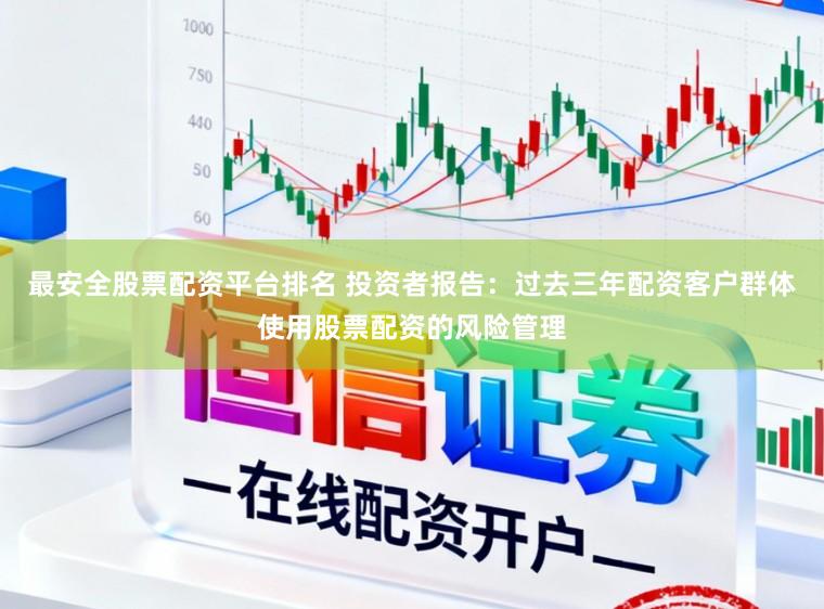 最安全股票配资平台排名 投资者报告：过去三年配资客户群体使用股票配资的风险管理