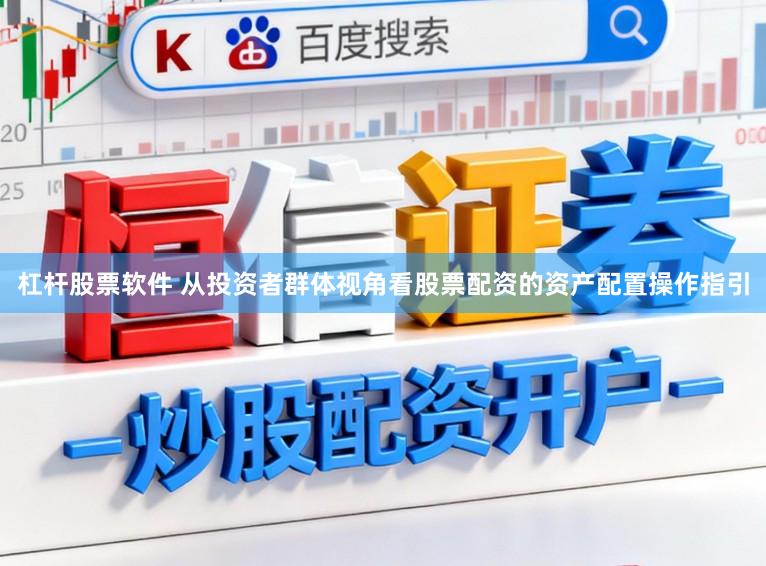 杠杆股票软件 从投资者群体视角看股票配资的资产配置操作指引