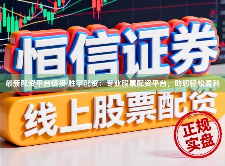 最新配资平台链接 胜宇配资：专业股票配资平台，助您轻松盈利