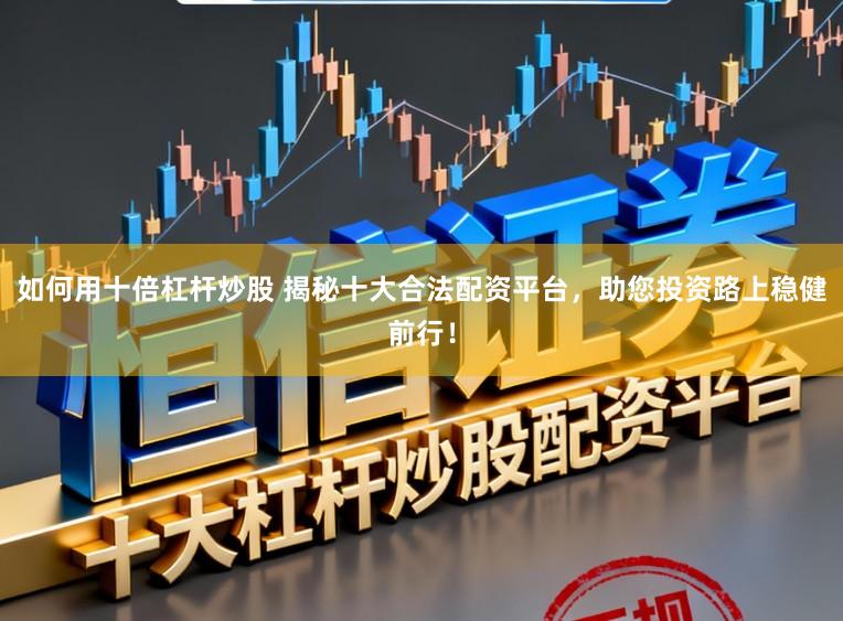 如何用十倍杠杆炒股 揭秘十大合法配资平台，助您投资路上稳健前行！