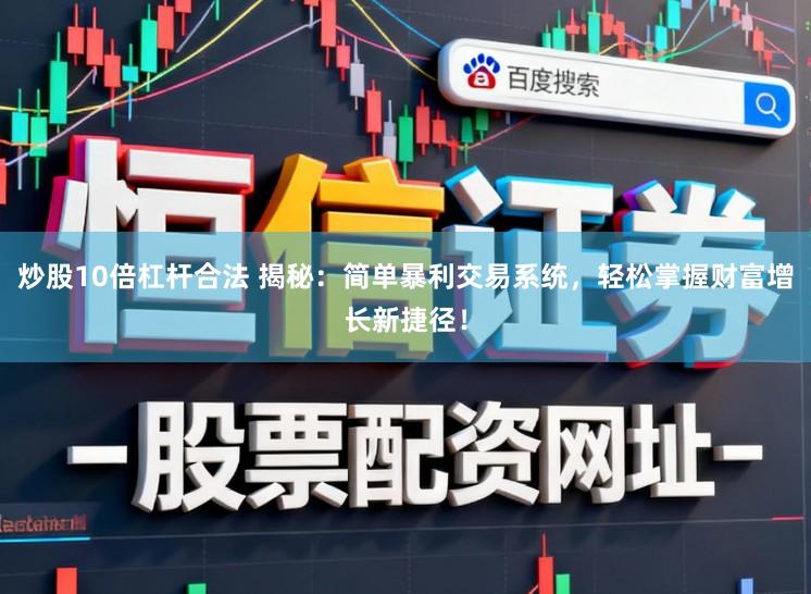 炒股10倍杠杆合法 揭秘：简单暴利交易系统，轻松掌握财富增长新捷径！