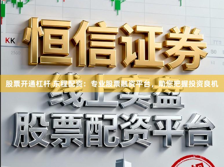 股票开通杠杆 东程配资:专业股票融资平台,助您把握投资良机