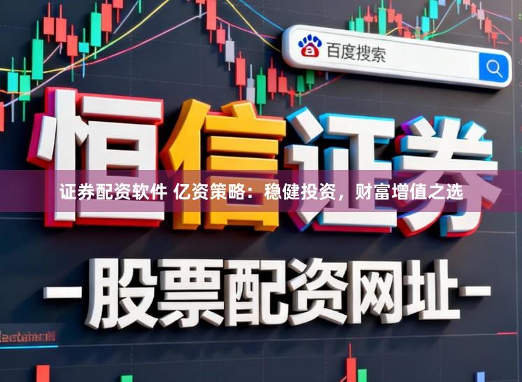 证券配资软件 亿资策略：稳健投资，财富增值之选