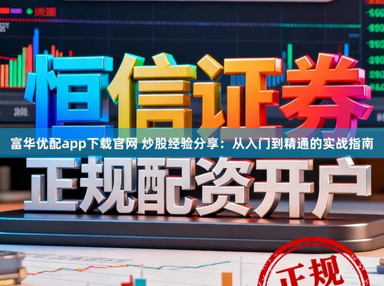 富华优配app下载官网 炒股经验分享：从入门到精通的实战指南
