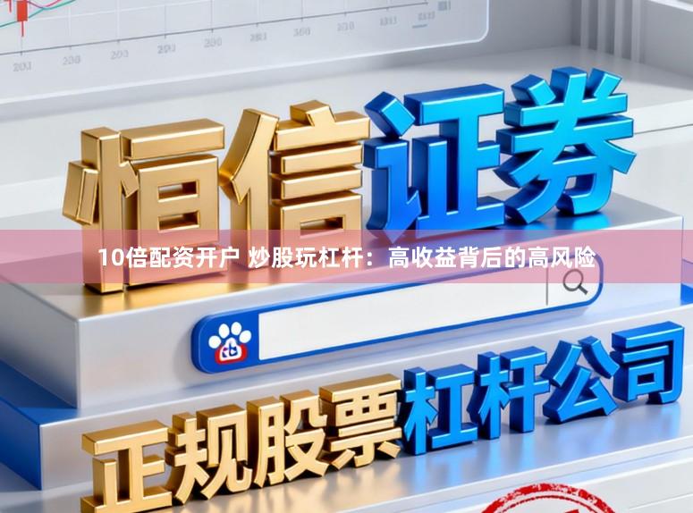 10倍配资开户 炒股玩杠杆：高收益背后的高风险