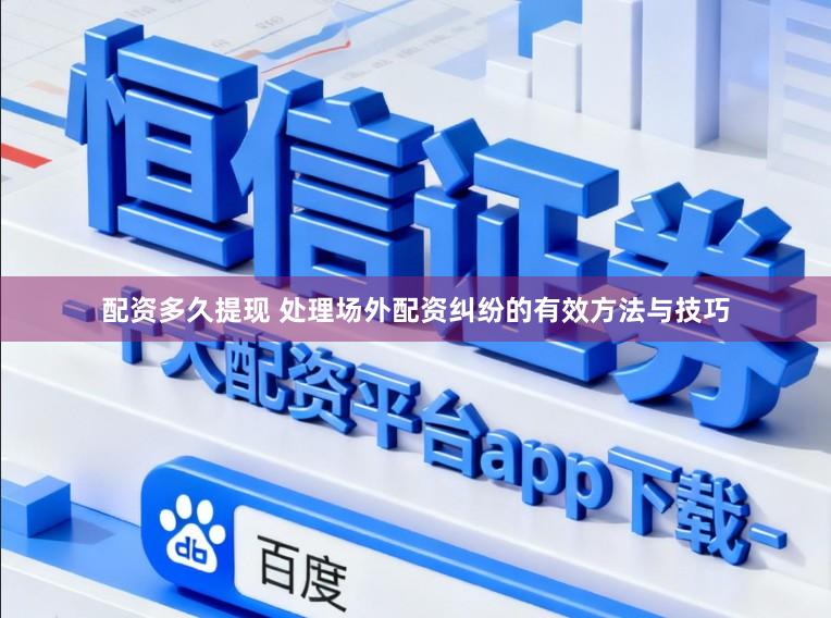 配资多久提现 处理场外配资纠纷的有效方法与技巧