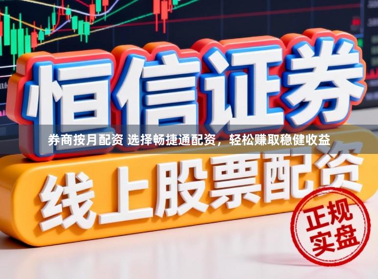 券商按月配资 选择畅捷通配资，轻松赚取稳健收益