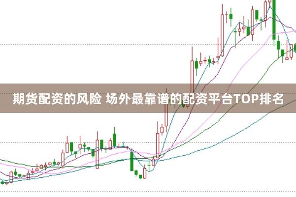 期货配资的风险 场外最靠谱的配资平台TOP排名