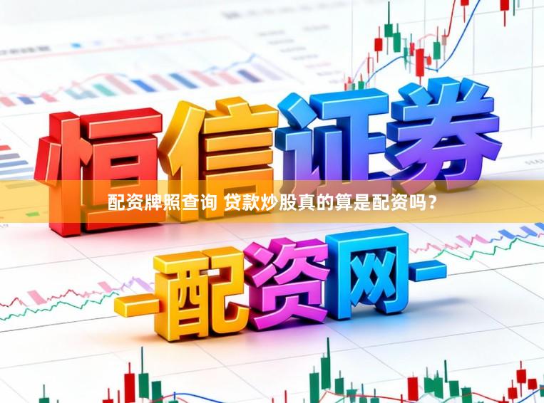配资牌照查询 贷款炒股真的算是配资吗？