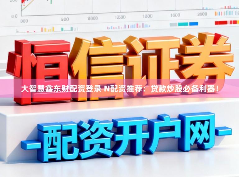 大智慧鑫东财配资登录 N配资推荐：贷款炒股必备利器！