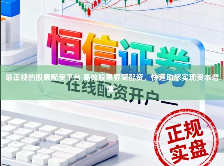 最正规的股票配资平台 高效股票募简配资，快速助您实现资本增值。
