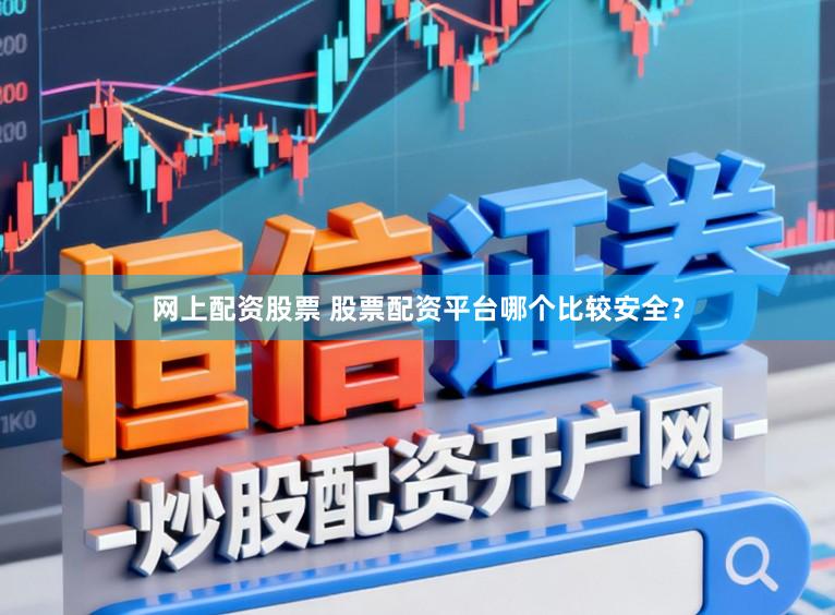 网上配资股票 股票配资平台哪个比较安全？