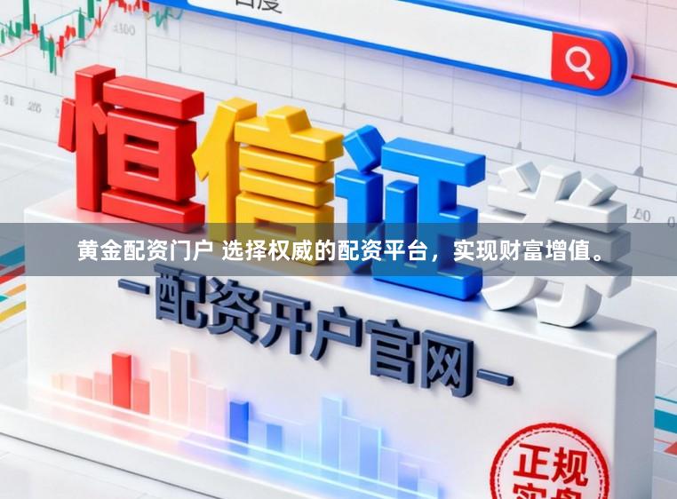 黄金配资门户 选择权威的配资平台，实现财富增值。
