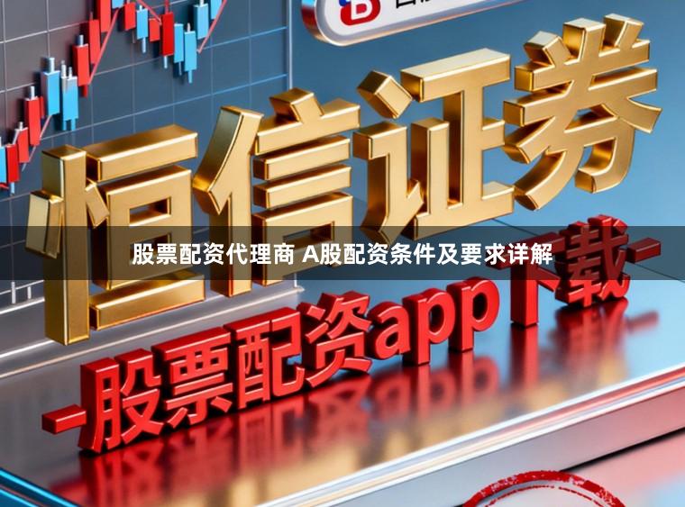股票配资代理商 A股配资条件及要求详解