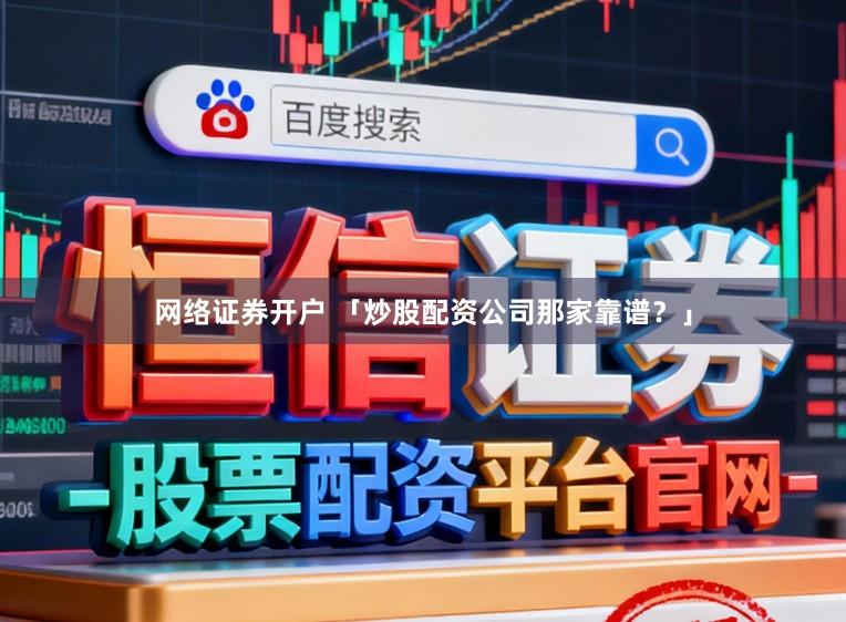 网络证券开户 「炒股配资公司那家靠谱？」