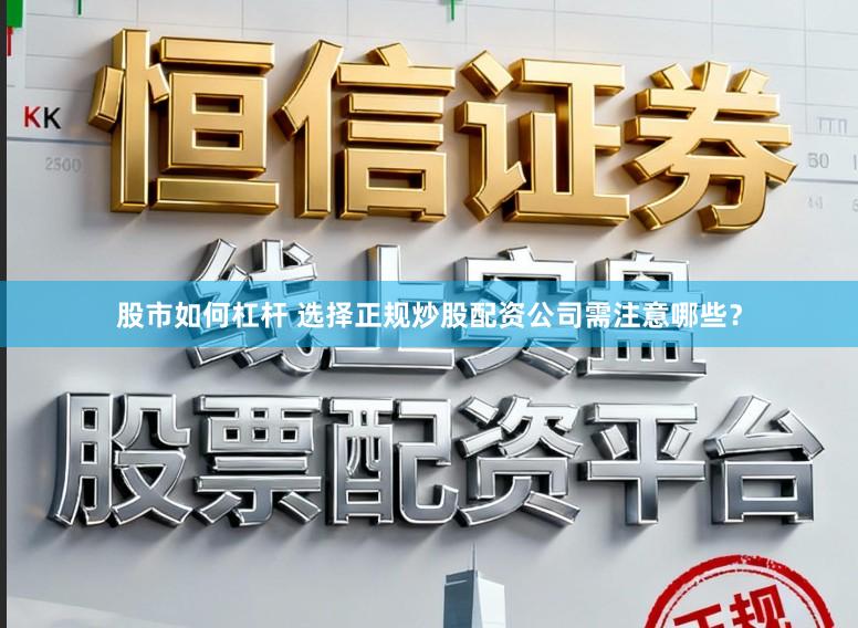 股市如何杠杆 选择正规炒股配资公司需注意哪些？