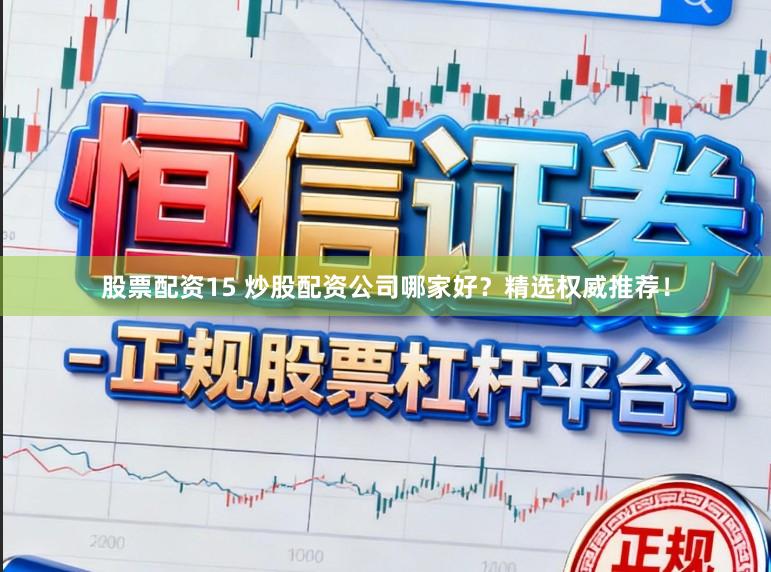股票配资15 炒股配资公司哪家好？精选权威推荐！