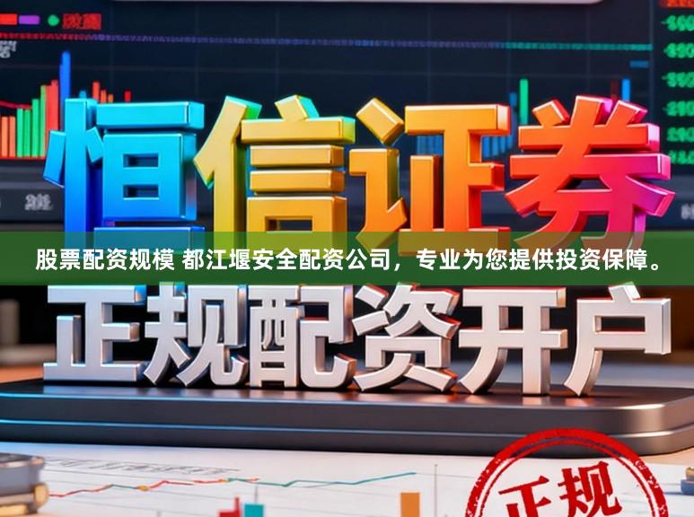 股票配资规模 都江堰安全配资公司，专业为您提供投资保障。