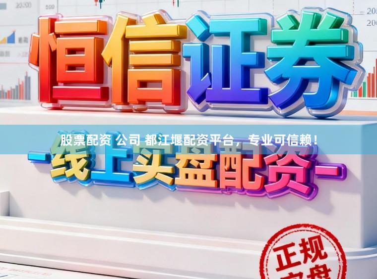 股票配资 公司 都江堰配资平台，专业可信赖！