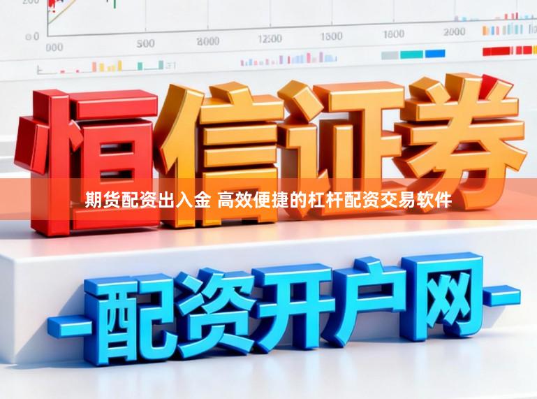 期货配资出入金 高效便捷的杠杆配资交易软件